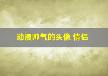 动漫帅气的头像 情侣